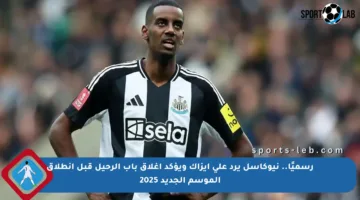 رسميًا.. نيوكاسل يرد على إيزاك ويؤكد إغلاق باب الرحيل قبل انطلاق الموسم الجديد 2025